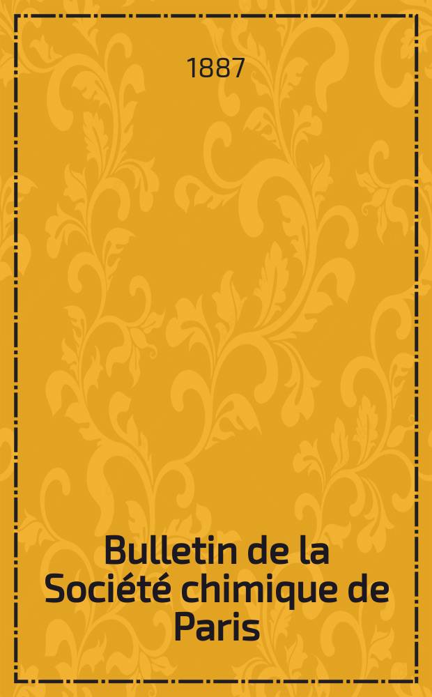 Bulletin de la Soci&eacute;t&eacute; chimique de Paris : Comprenant le Compte rendu des travaux de la Soci&eacute;t&eacute; et l'analyse des m&eacute;moires de chimie pure et appliqu&eacute;e. T.48