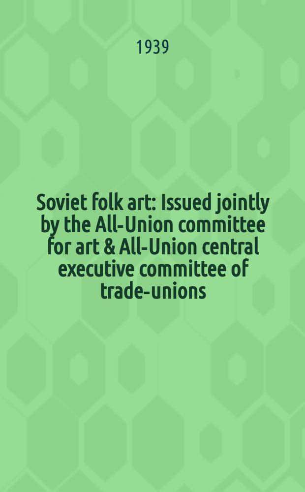 Soviet folk art : Issued jointly by the All-Union committee for art & All-Union central executive committee of trade-unions