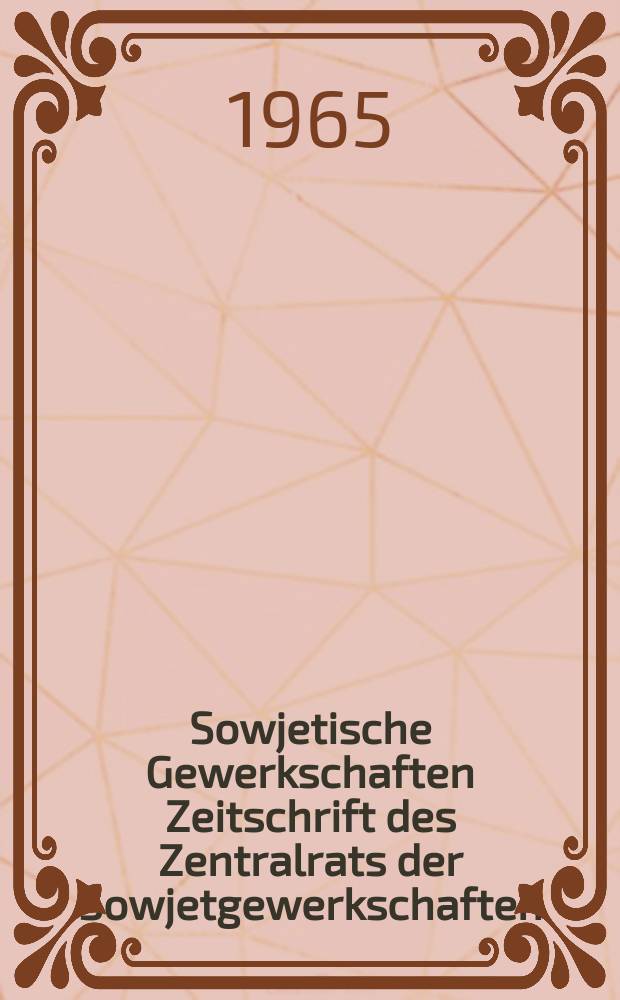 Sowjetische Gewerkschaften Zeitschrift des Zentralrats der Sowjetgewerkschaften : Erschienen in russischer, deutscher, englischer , französischer und spanischer spräche. Приложение к 1965 Okt. : Der WGB 20 Jahre im Kampf für die Interessen der Werktätigen