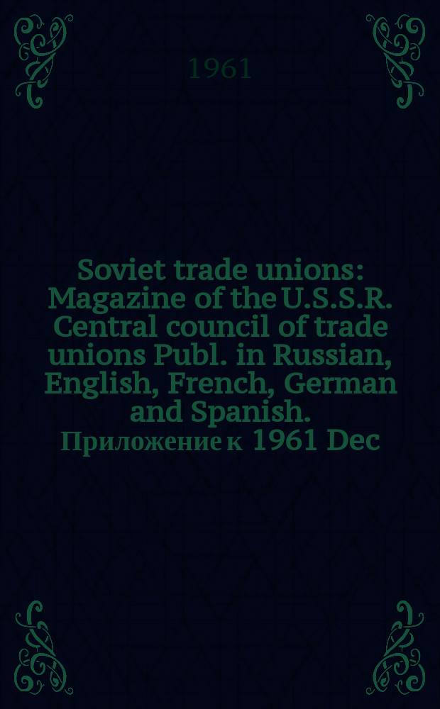 Soviet trade unions : Magazine of the U.S.S.R. Central council of trade unions Publ. in Russian, English, French, German and Spanish. Приложение к 1961 Dec. : Fifth world congress of trade unions issue
