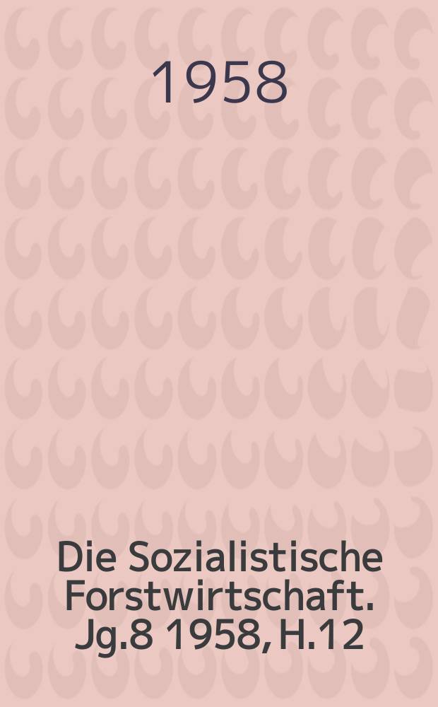 Die Sozialistische Forstwirtschaft. Jg.8 1958, H.12