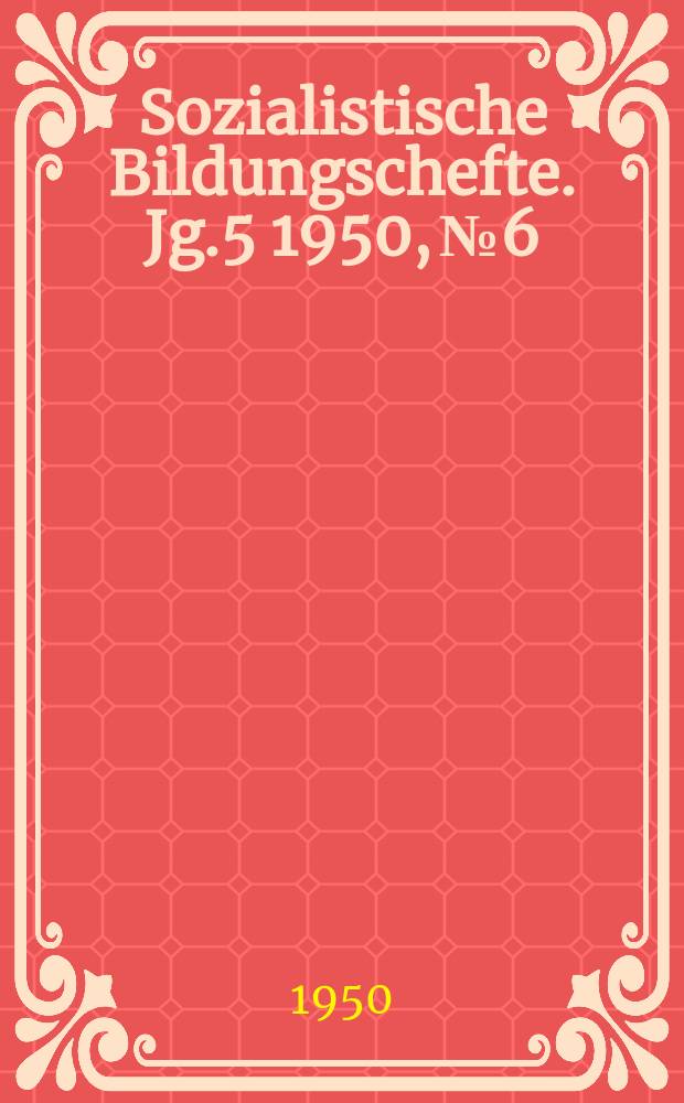 Sozialistische Bildungschefte. Jg.5 1950, №6 : Die Auffanden der Parteipropaganda