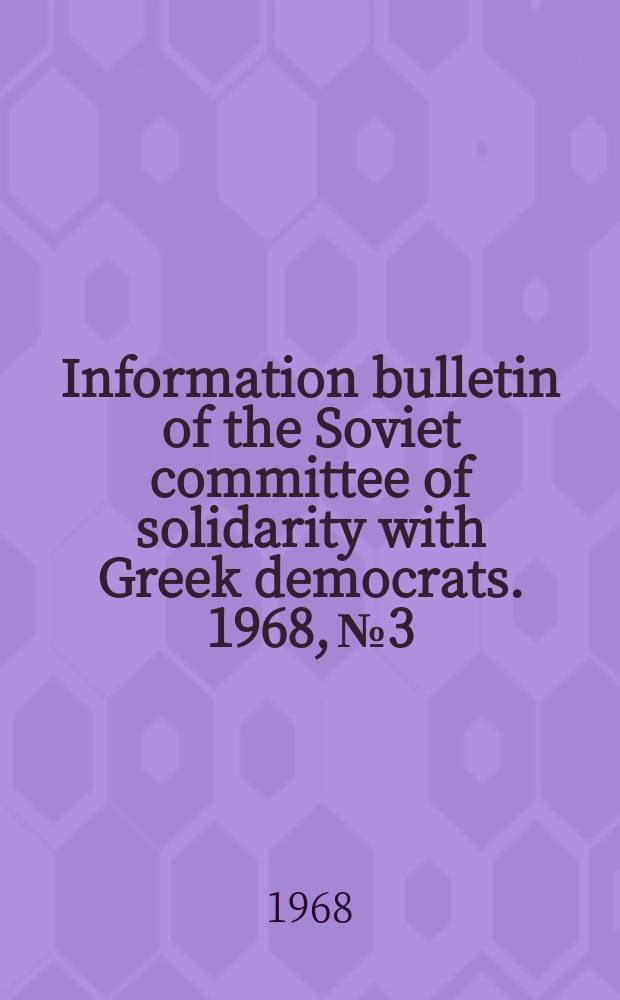 Information bulletin of the Soviet committee of solidarity with Greek democrats. 1968, №3/4 : (Bar road to fascism in Greek)
