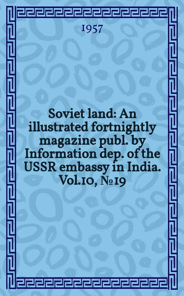 Soviet land : An illustrated fortnightly magazine publ. by Information dep. of the USSR embassy in India. Vol.10, №19