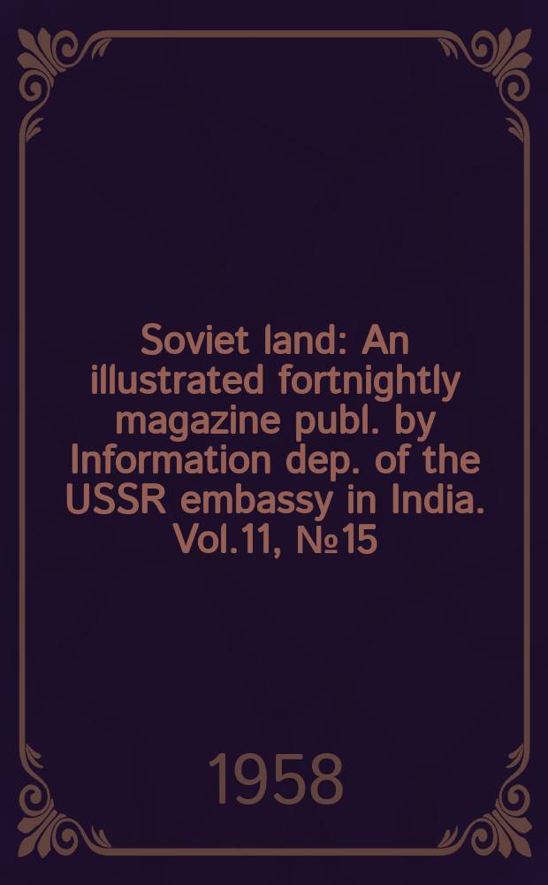 Soviet land : An illustrated fortnightly magazine publ. by Information dep. of the USSR embassy in India. Vol.11, №15