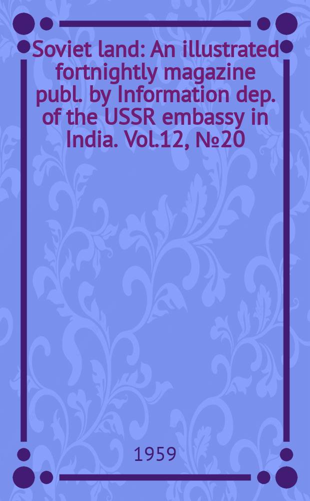 Soviet land : An illustrated fortnightly magazine publ. by Information dep. of the USSR embassy in India. Vol.12, №20