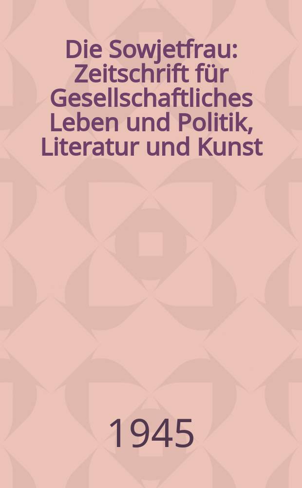 Die Sowjetfrau : Zeitschrift f&uuml;r Gesellschaftliches Leben und Politik, Literatur und Kunst