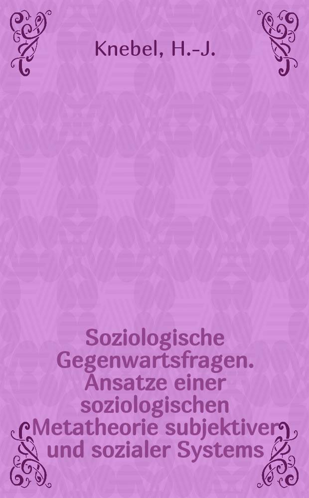 Soziologische Gegenwartsfragen. Ansatze einer soziologischen Metatheorie subjektiver und sozialer Systems