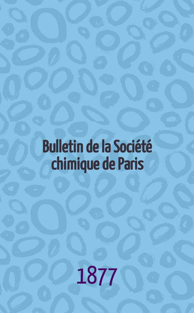 Bulletin de la Société chimique de Paris : Comprenant le Compte rendu des travaux de la Société et l'analyse des mémoires de chimie pure et appliquée. T.27