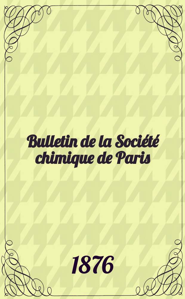 Bulletin de la Société chimique de Paris : Comprenant le Compte rendu des travaux de la Société et l'analyse des mémoires de chimie pure et appliquée. T.26