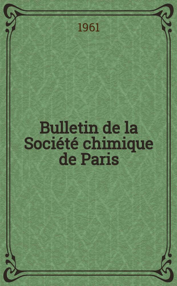 Bulletin de la Société chimique de Paris : Comprenant le Compte rendu des travaux de la Société et l'analyse des mémoires de chimie pure et appliquée. 1961, Fasc.1