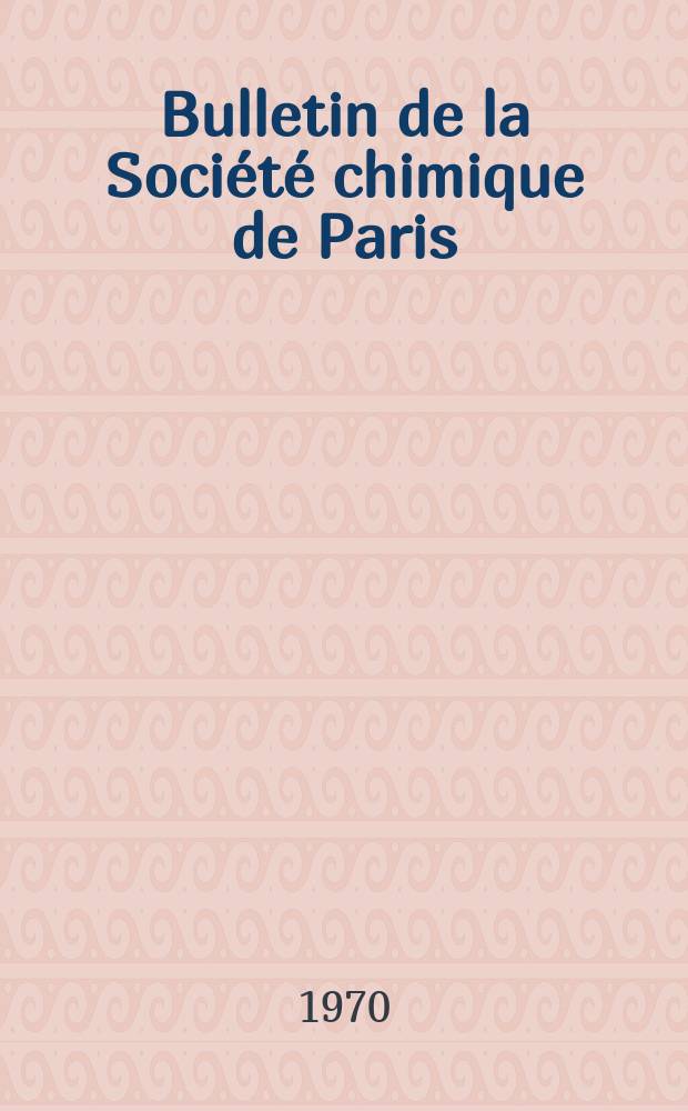 Bulletin de la Société chimique de Paris : Comprenant le Compte rendu des travaux de la Société et l'analyse des mémoires de chimie pure et appliquée. 1970, Fasc.5
