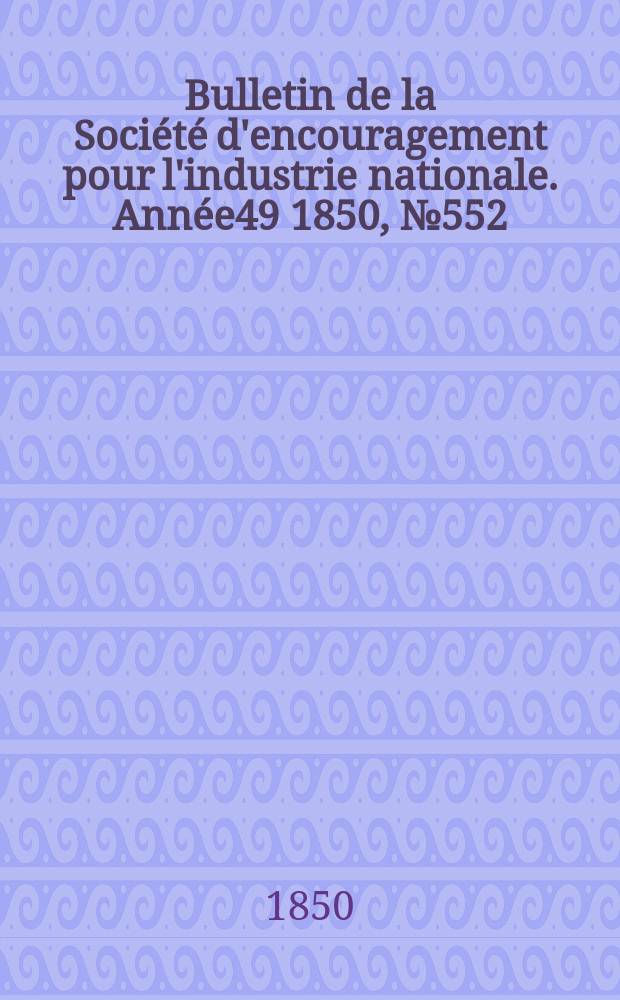 Bulletin de la Société d'encouragement pour l'industrie nationale. Année49 1850, №552