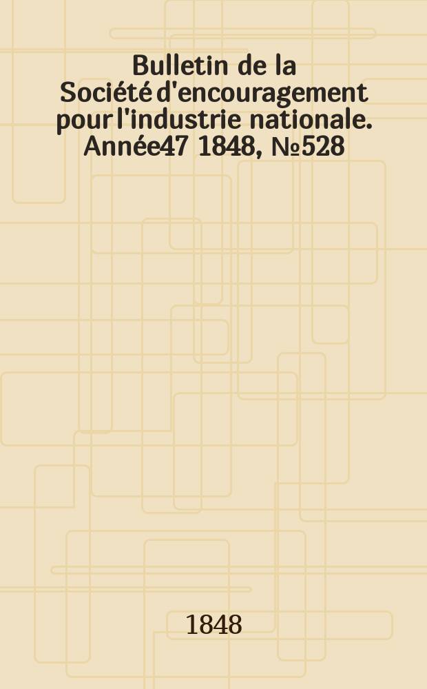 Bulletin de la Société d'encouragement pour l'industrie nationale. Année47 1848, №528