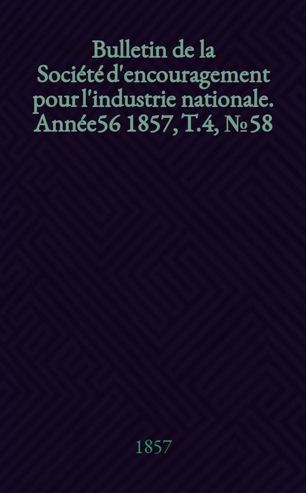 Bulletin de la Société d'encouragement pour l'industrie nationale. Année56 1857, T.4, №58