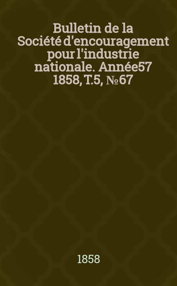 Bulletin de la Société d'encouragement pour l'industrie nationale. Année57 1858, T.5, №67