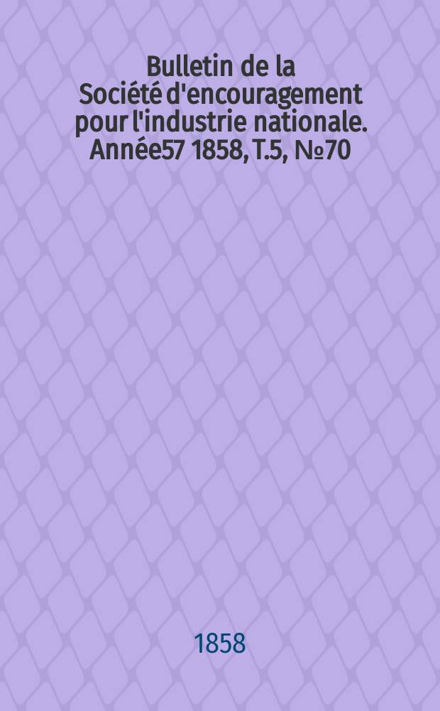 Bulletin de la Société d'encouragement pour l'industrie nationale. Année57 1858, T.5, №70