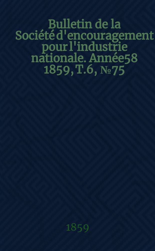 Bulletin de la Société d'encouragement pour l'industrie nationale. Année58 1859, T.6, №75