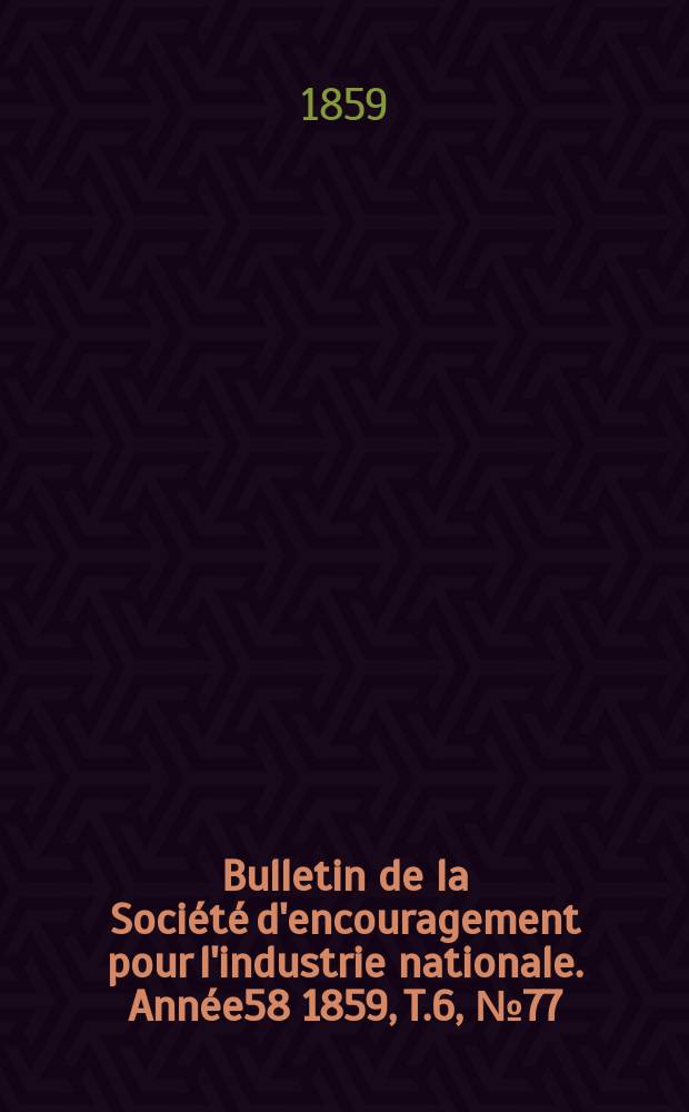 Bulletin de la Société d'encouragement pour l'industrie nationale. Année58 1859, T.6, №77
