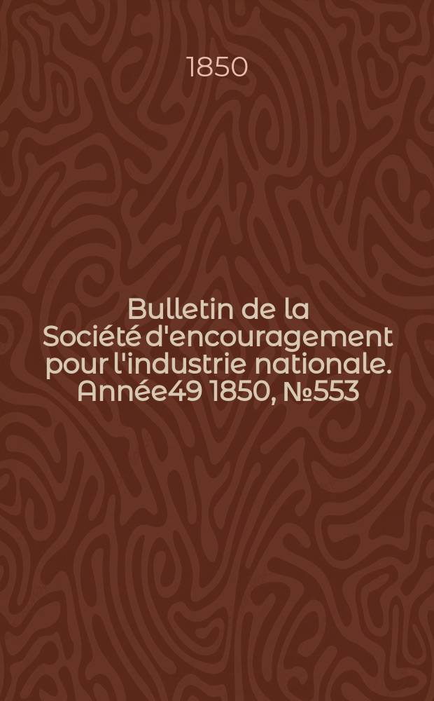 Bulletin de la Soci&eacute;t&eacute; d'encouragement pour l'industrie nationale. Ann&eacute;e49 1850, №553