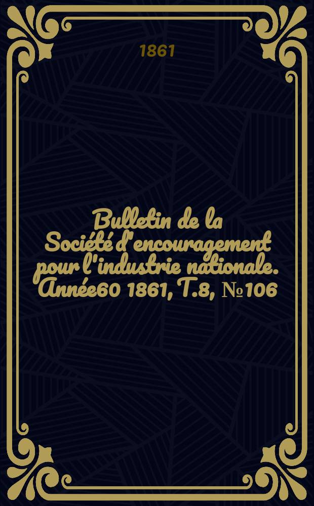 Bulletin de la Société d'encouragement pour l'industrie nationale. Année60 1861, T.8, №106