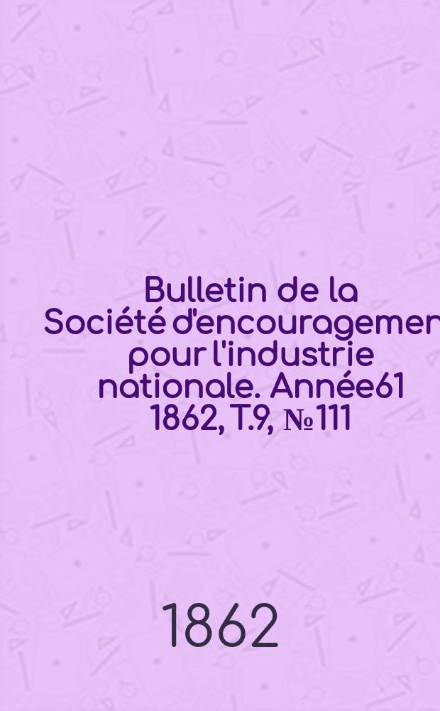 Bulletin de la Société d'encouragement pour l'industrie nationale. Année61 1862, T.9, №111