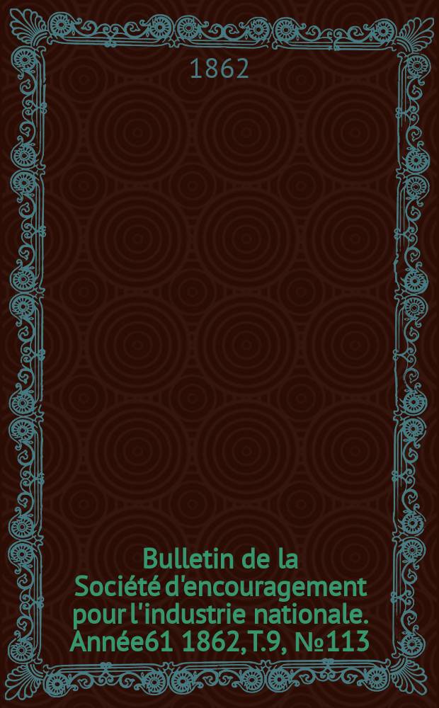 Bulletin de la Société d'encouragement pour l'industrie nationale. Année61 1862, T.9, №113