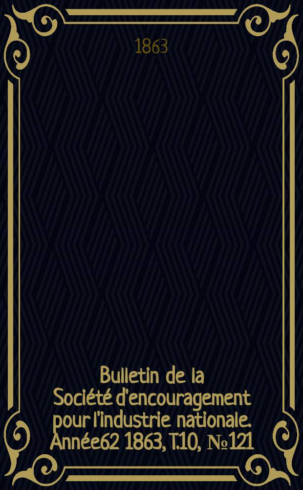 Bulletin de la Société d'encouragement pour l'industrie nationale. Année62 1863, T.10, №121(Janvier)