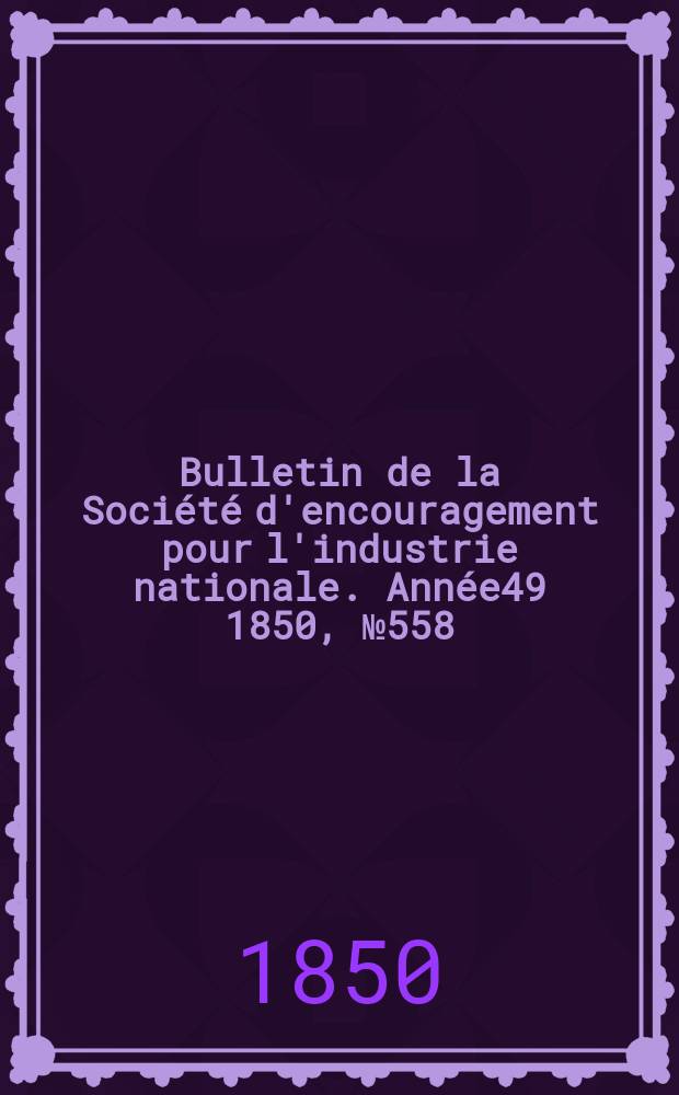 Bulletin de la Société d'encouragement pour l'industrie nationale. Année49 1850, №558
