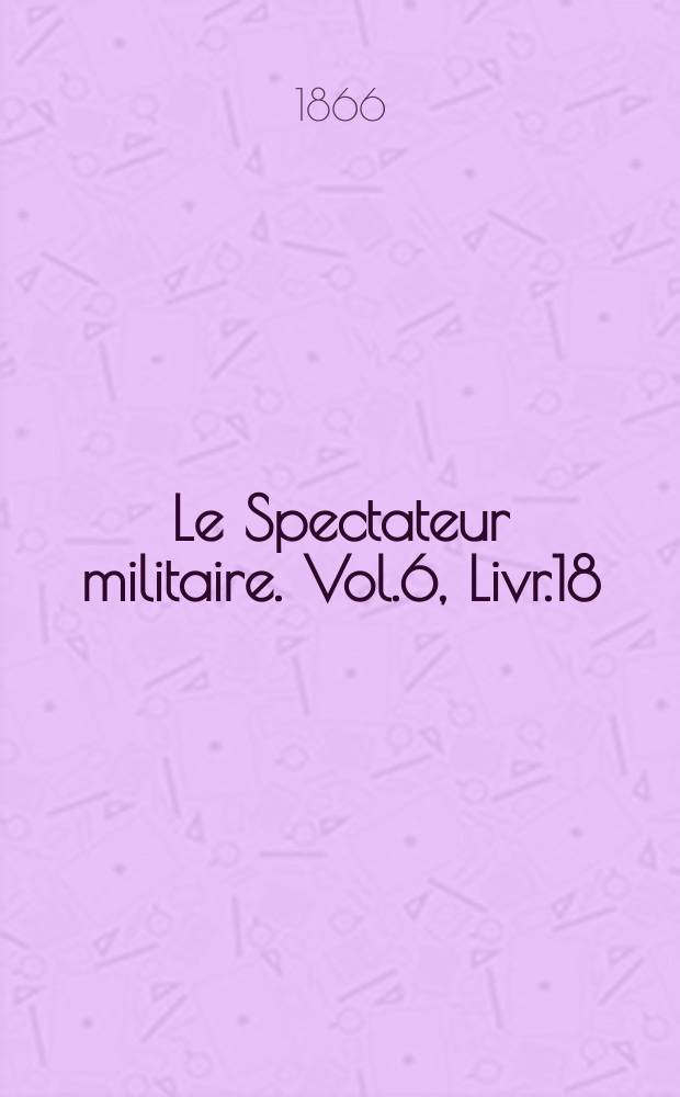 Le Spectateur militaire. Vol.6, Livr.18