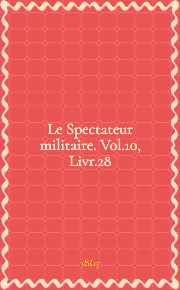 Le Spectateur militaire. Vol.10, Livr.28