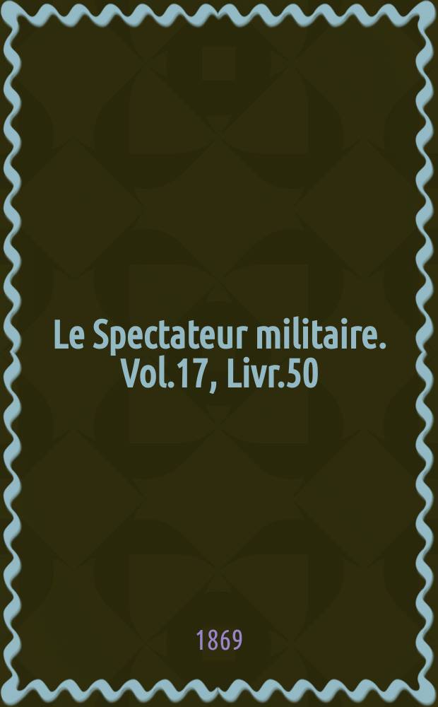 Le Spectateur militaire. Vol.17, Livr.50