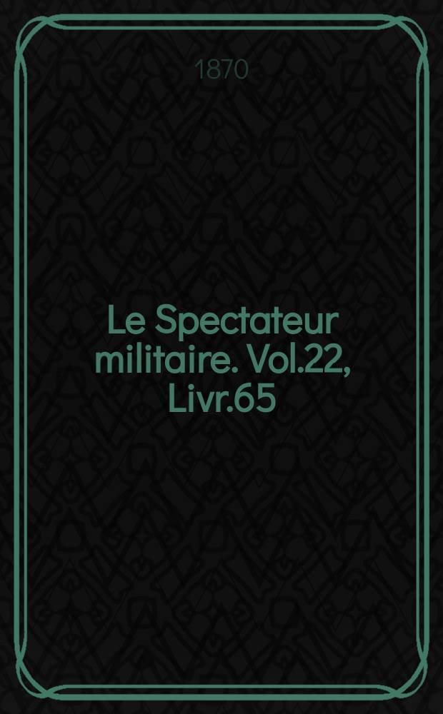 Le Spectateur militaire. Vol.22, Livr.65
