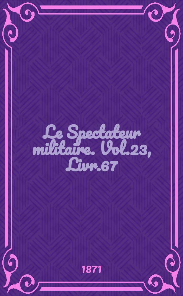 Le Spectateur militaire. Vol.23, Livr.67