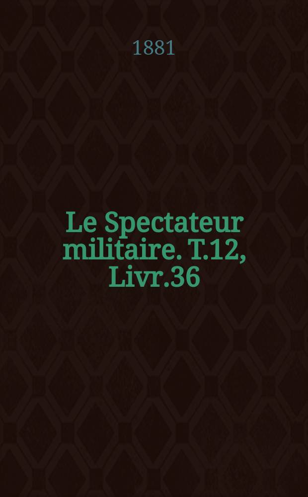 Le Spectateur militaire. T.12, Livr.36