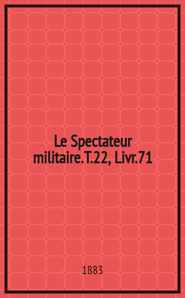 Le Spectateur militaire. T.22, Livr.71