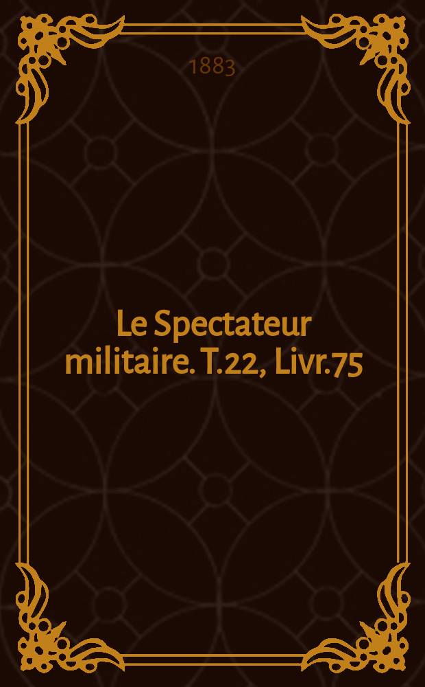 Le Spectateur militaire. T.22, Livr.75