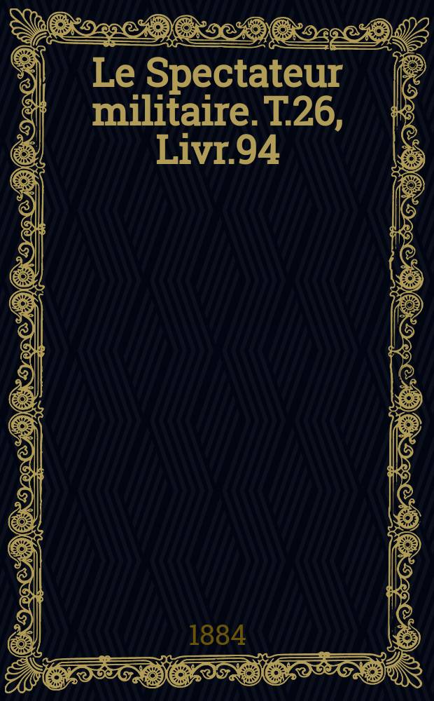 Le Spectateur militaire. T.26, Livr.94