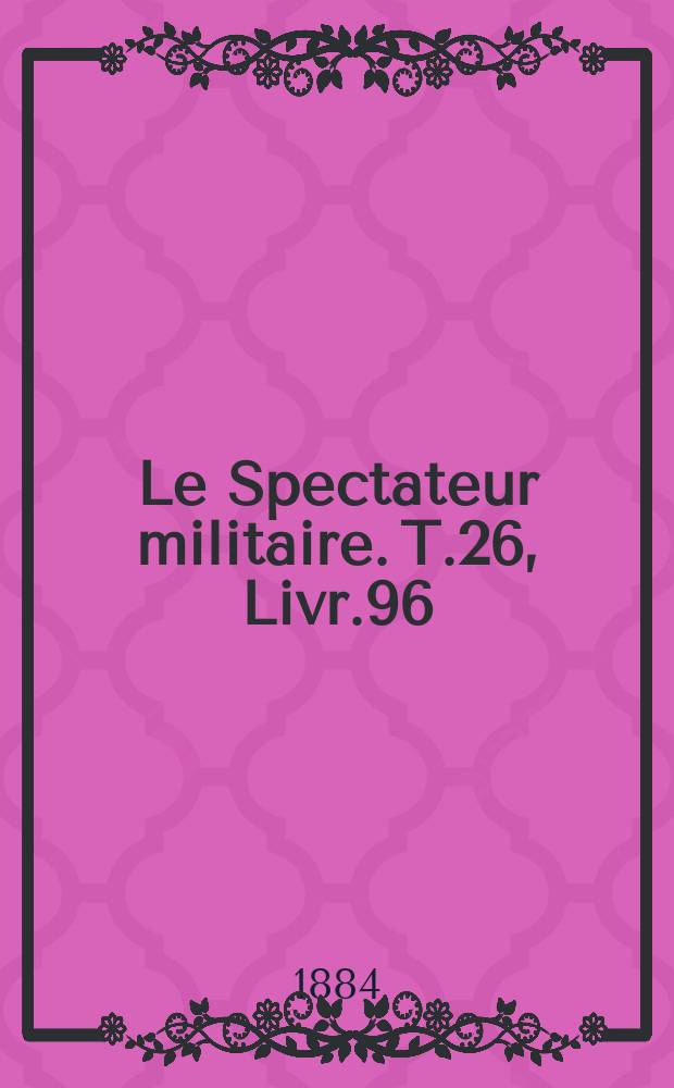 Le Spectateur militaire. T.26, Livr.96