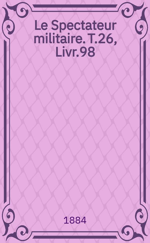 Le Spectateur militaire. T.26, Livr.98