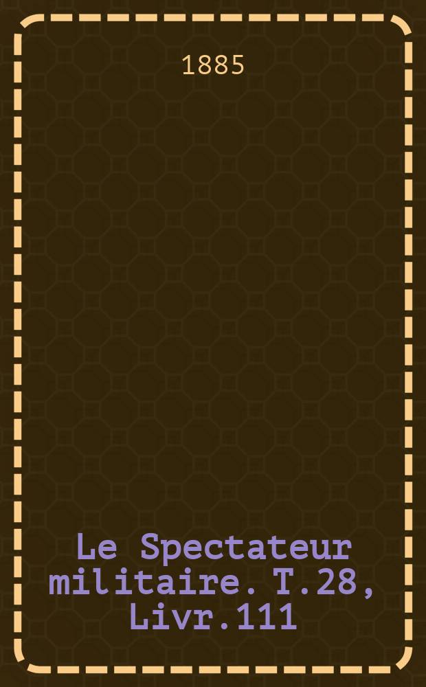 Le Spectateur militaire. T.28, Livr.111