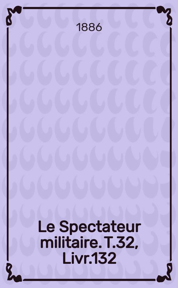 Le Spectateur militaire. T.32, Livr.132