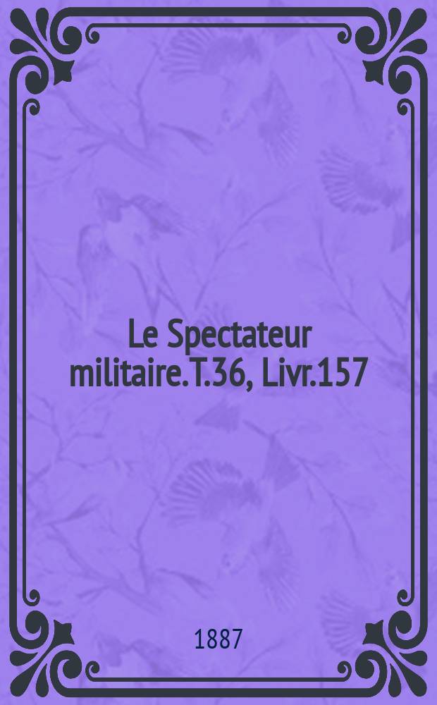 Le Spectateur militaire. T.36, Livr.157
