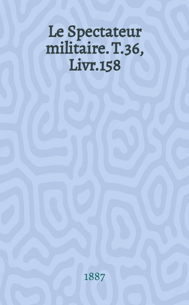 Le Spectateur militaire. T.36, Livr.158