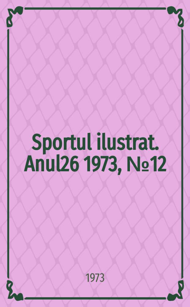 Sportul ilustrat. Anul26 1973, №12(347)