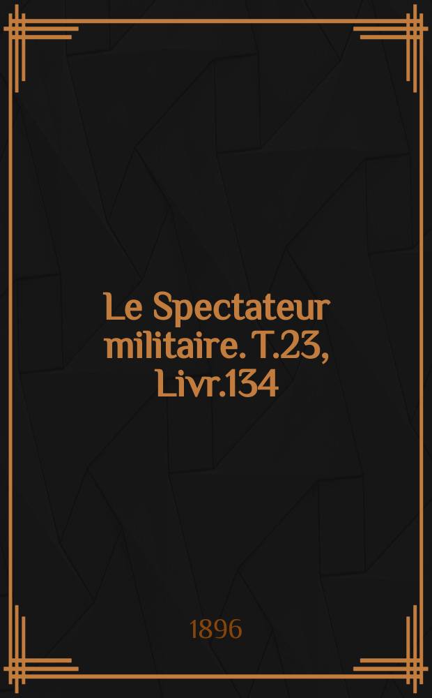 Le Spectateur militaire. T.23, Livr.134