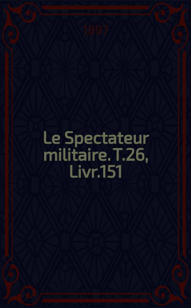 Le Spectateur militaire. T.26, Livr.151