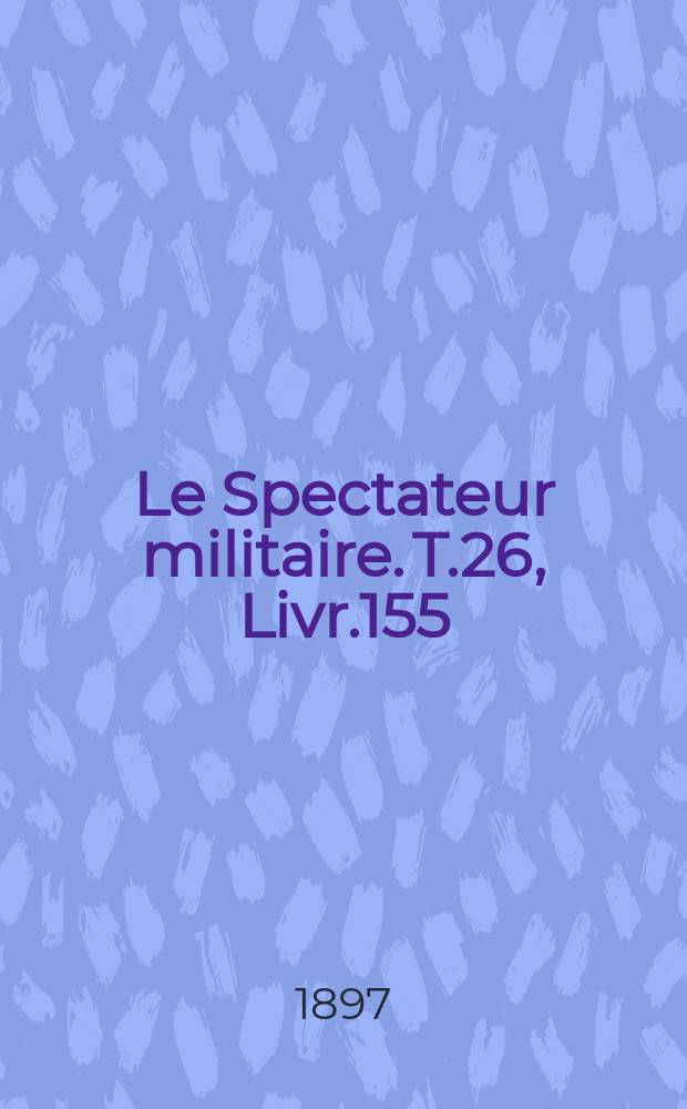 Le Spectateur militaire. T.26, Livr.155