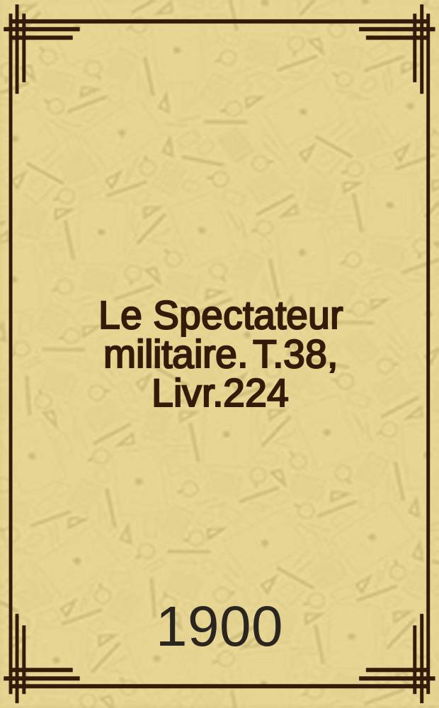 Le Spectateur militaire. T.38, Livr.224