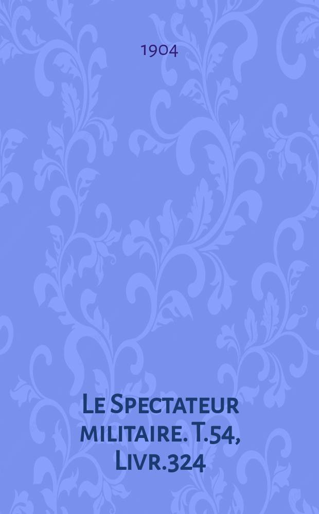 Le Spectateur militaire. T.54, Livr.324